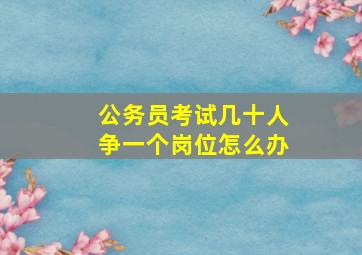 公务员考试几十人争一个岗位怎么办