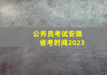 公务员考试安徽省考时间2023