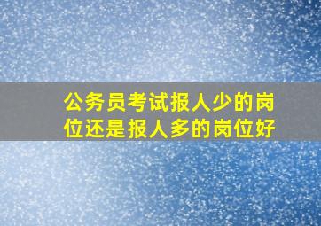 公务员考试报人少的岗位还是报人多的岗位好