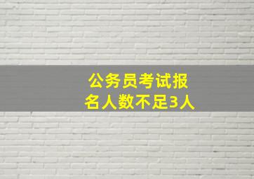 公务员考试报名人数不足3人