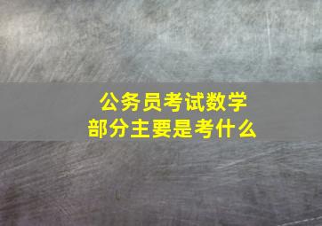 公务员考试数学部分主要是考什么