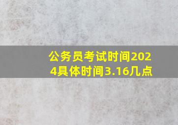 公务员考试时间2024具体时间3.16几点