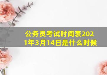 公务员考试时间表2021年3月14日是什么时候