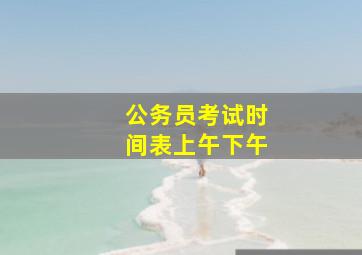 公务员考试时间表上午下午