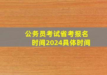 公务员考试省考报名时间2024具体时间