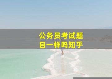 公务员考试题目一样吗知乎