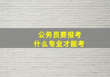 公务员要报考什么专业才能考