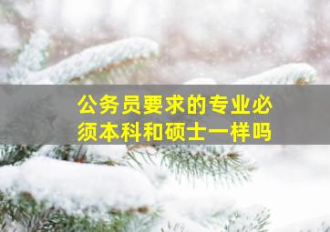 公务员要求的专业必须本科和硕士一样吗