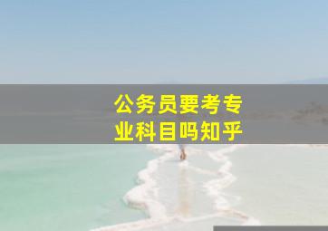 公务员要考专业科目吗知乎