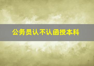 公务员认不认函授本科