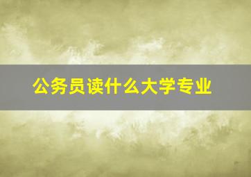 公务员读什么大学专业