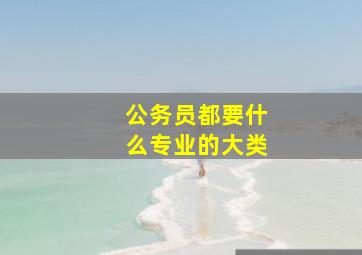 公务员都要什么专业的大类