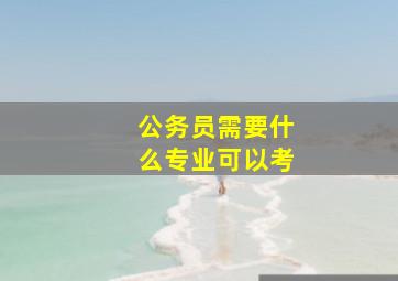 公务员需要什么专业可以考