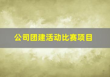 公司团建活动比赛项目