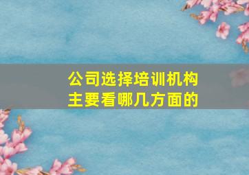 公司选择培训机构主要看哪几方面的