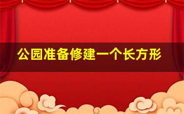 公园准备修建一个长方形