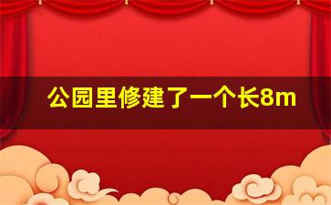 公园里修建了一个长8m