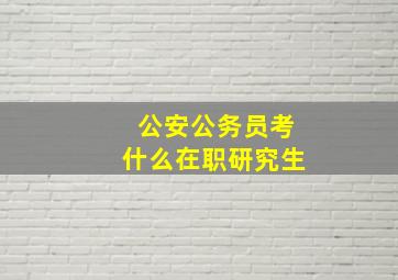 公安公务员考什么在职研究生