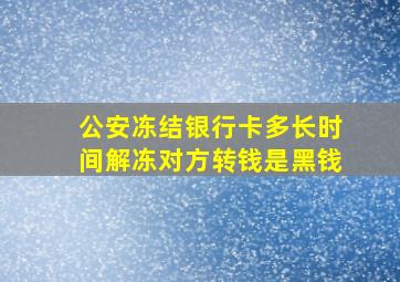 公安冻结银行卡多长时间解冻对方转钱是黑钱