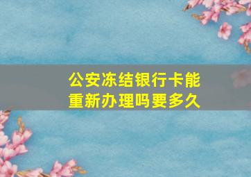 公安冻结银行卡能重新办理吗要多久