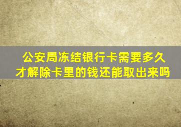 公安局冻结银行卡需要多久才解除卡里的钱还能取出来吗