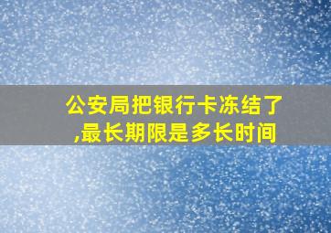 公安局把银行卡冻结了,最长期限是多长时间