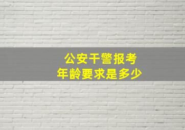 公安干警报考年龄要求是多少