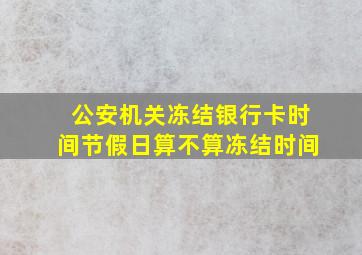 公安机关冻结银行卡时间节假日算不算冻结时间