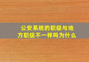 公安系统的职级与地方职级不一样吗为什么