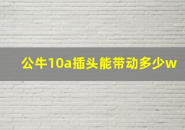 公牛10a插头能带动多少w