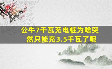 公牛7千瓦充电桩为啥突然只能充3.5千瓦了呢