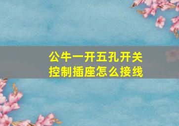 公牛一开五孔开关控制插座怎么接线