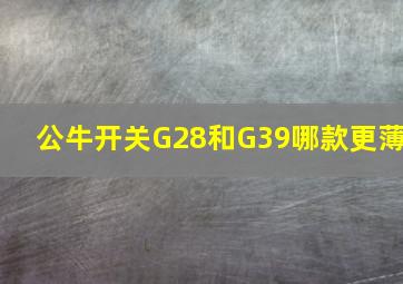 公牛开关G28和G39哪款更薄