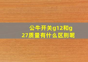 公牛开关g12和g27质量有什么区别呢