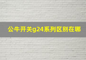 公牛开关g24系列区别在哪