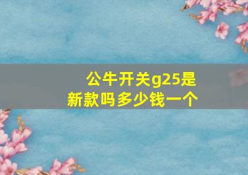 公牛开关g25是新款吗多少钱一个