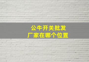 公牛开关批发厂家在哪个位置