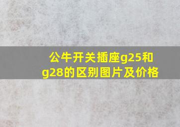 公牛开关插座g25和g28的区别图片及价格