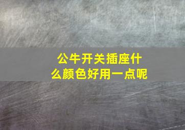 公牛开关插座什么颜色好用一点呢