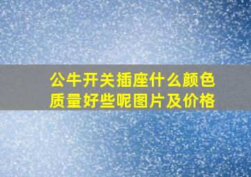 公牛开关插座什么颜色质量好些呢图片及价格