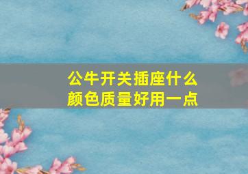 公牛开关插座什么颜色质量好用一点