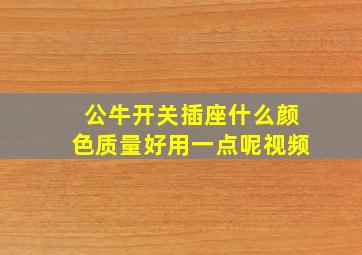 公牛开关插座什么颜色质量好用一点呢视频