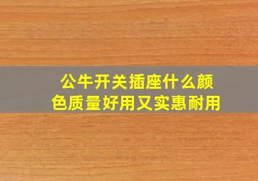 公牛开关插座什么颜色质量好用又实惠耐用