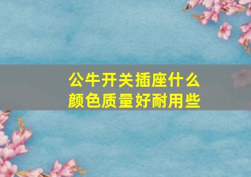 公牛开关插座什么颜色质量好耐用些