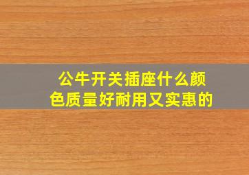 公牛开关插座什么颜色质量好耐用又实惠的