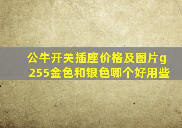 公牛开关插座价格及图片g255金色和银色哪个好用些