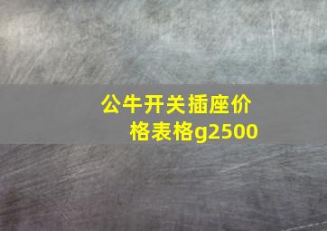 公牛开关插座价格表格g2500