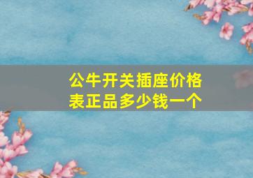 公牛开关插座价格表正品多少钱一个