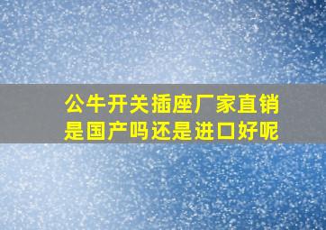 公牛开关插座厂家直销是国产吗还是进口好呢