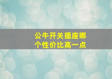 公牛开关插座哪个性价比高一点